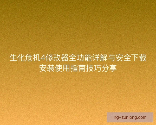 生化危机4修改器全功能详解与安全下载安装使用指南技巧分享