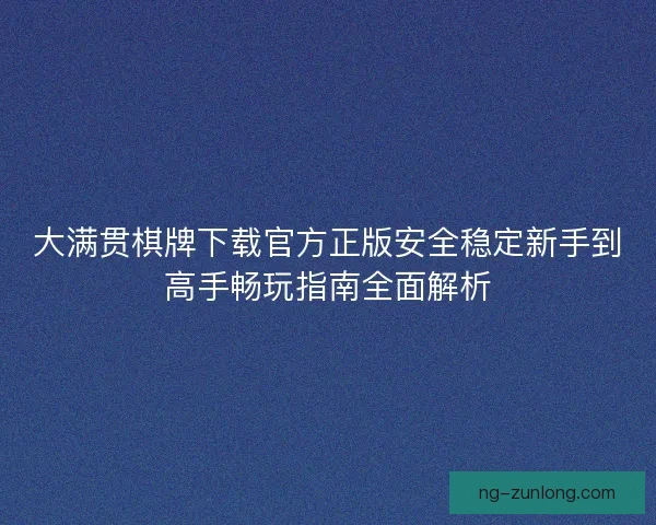 大满贯棋牌下载官方正版安全稳定新手到高手畅玩指南全面解析 大满贯棋牌下载官方正版安全稳定新手到高手畅玩指南全面解析