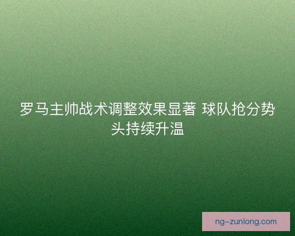 罗马主帅战术调整效果显著 球队抢分势头持续升温